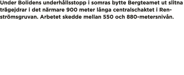 Under Bolidens underh llsstopp i somras bytte Bergteamet ut slitna tr gejdrar i det n rmare 900 meter l nga centralsc   