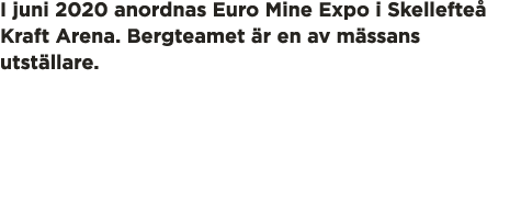 I juni 2020 anordnas Euro Mine Expo i Skellefte  Kraft Arena  Bergteamet  r en av m ssans utst llare 