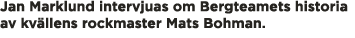 Jan Marklund intervjuas om Bergteamets historia av kv llens rockmaster Mats Bohman 