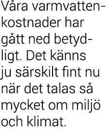 V ra varmvatten kostnader har g tt ned betydligt  Det k nns ju s rskilt fint nu n r det talas s  mycket om milj  och    