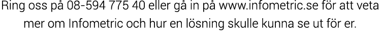 Ring oss p  08-594 775 40 eller g  in p  www infometric se f r att veta mer om Infometric och hur en l sning skulle k   
